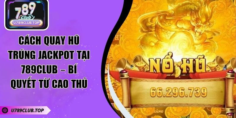 Cách Quay Hũ Trúng Jackpot Tại 789CLUB – Bí Quyết Từ Cao Thủ Cách Quay Hũ Trúng Jackpot Tại 789CLUB – Bí Quyết Từ Cao Thủ
