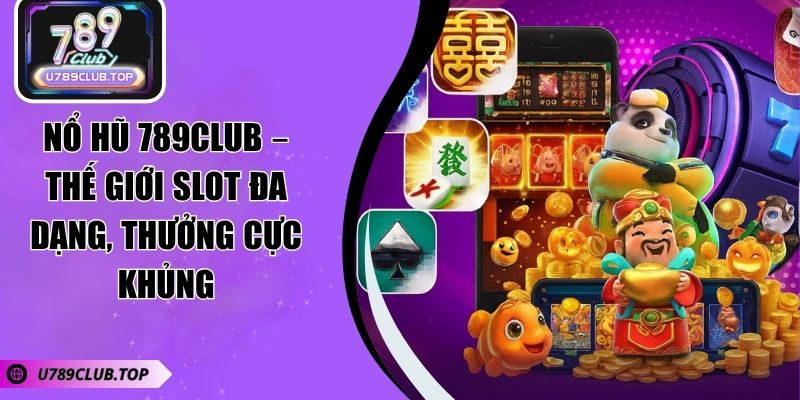 Nổ Hũ 789CLUB – Thế Giới Slot Đa Dạng, Thưởng Cực Khủng Nổ Hũ 789CLUB – Thế Giới Slot Đa Dạng, Thưởng Cực Khủng