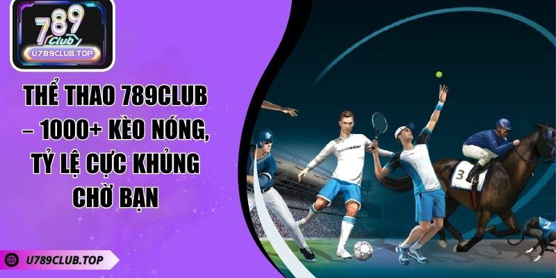 Thể Thao 789CLUB – 1000+ Kèo Nóng, Tỷ Lệ Cực Khủng Chờ Bạn Thể Thao 789CLUB – 1000+ Kèo Nóng, Tỷ Lệ Cực Khủng Chờ Bạn